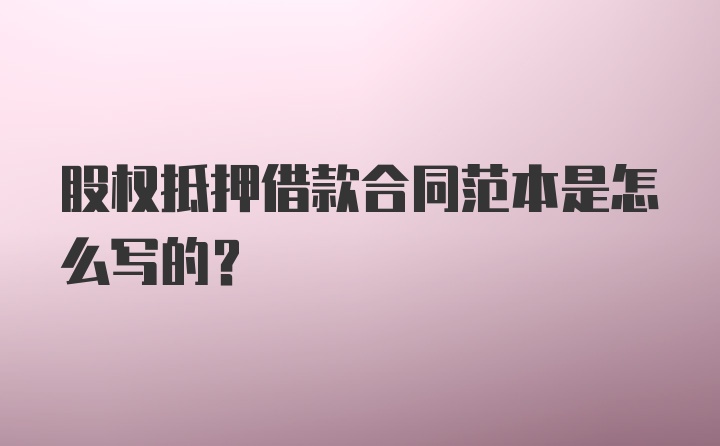 股权抵押借款合同范本是怎么写的？