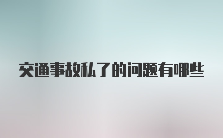 交通事故私了的问题有哪些