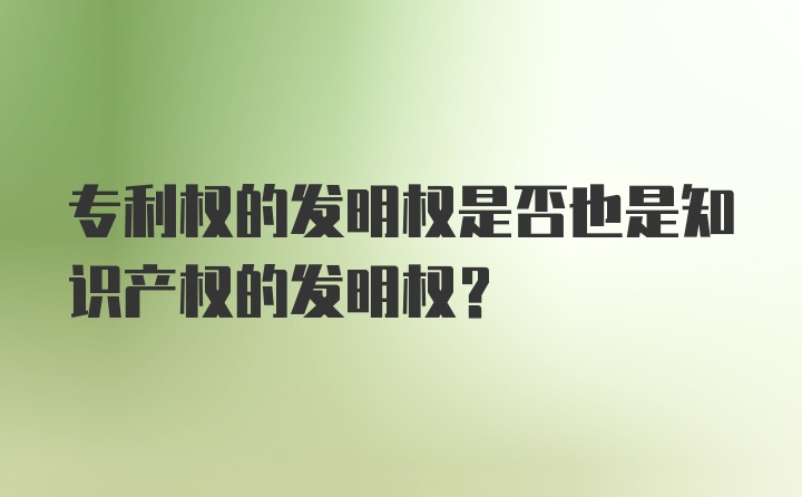 专利权的发明权是否也是知识产权的发明权？