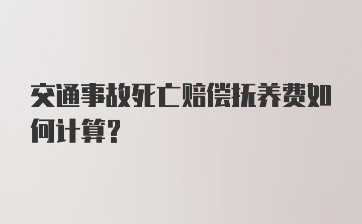 交通事故死亡赔偿抚养费如何计算？