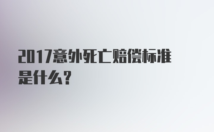 2017意外死亡赔偿标准是什么？