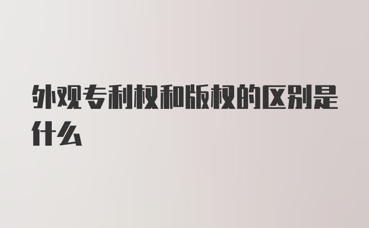 外观专利权和版权的区别是什么