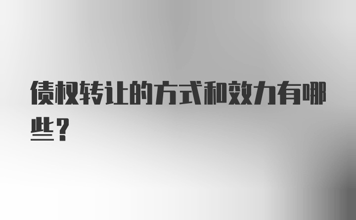 债权转让的方式和效力有哪些？