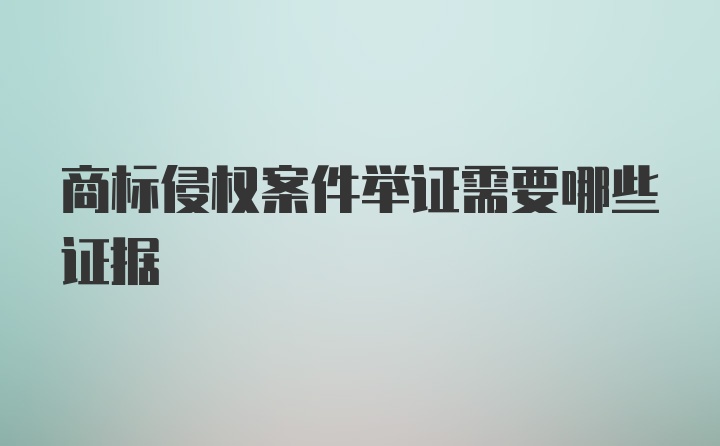 商标侵权案件举证需要哪些证据