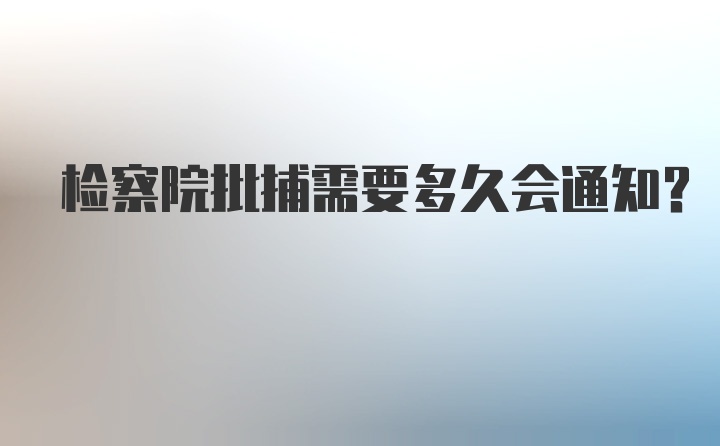 检察院批捕需要多久会通知？