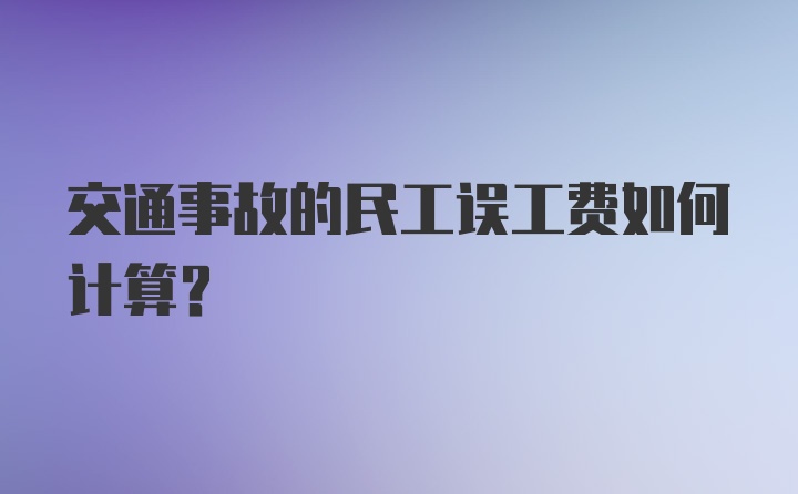 交通事故的民工误工费如何计算？