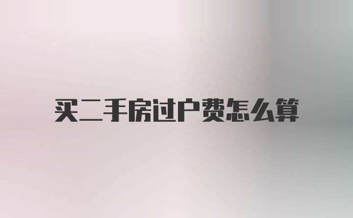 买二手房过户费怎么算