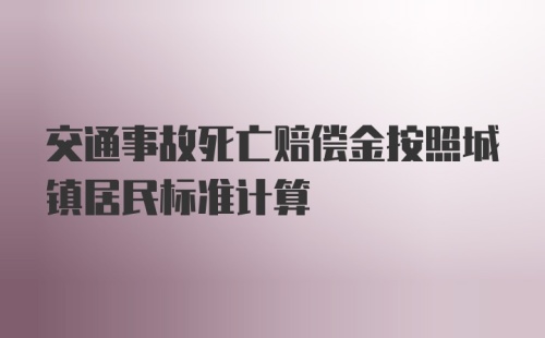 交通事故死亡赔偿金按照城镇居民标准计算