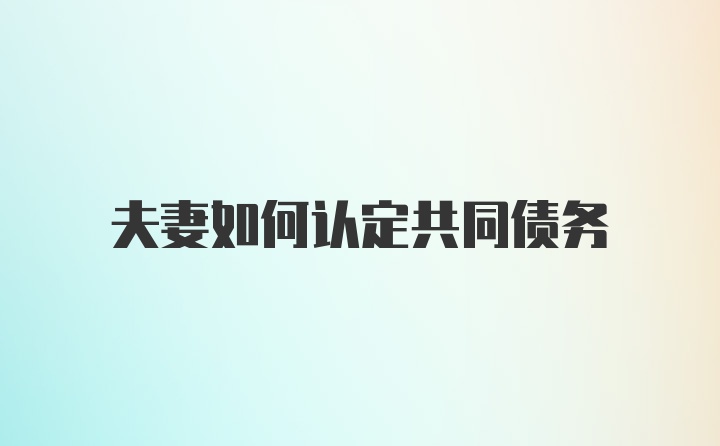 夫妻如何认定共同债务