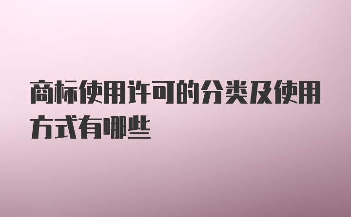 商标使用许可的分类及使用方式有哪些