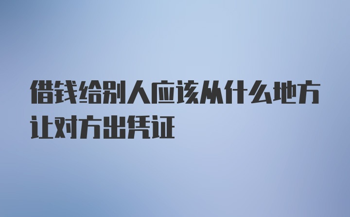 借钱给别人应该从什么地方让对方出凭证