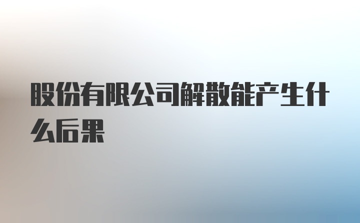 股份有限公司解散能产生什么后果