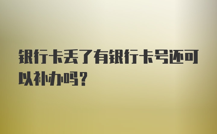 银行卡丢了有银行卡号还可以补办吗？