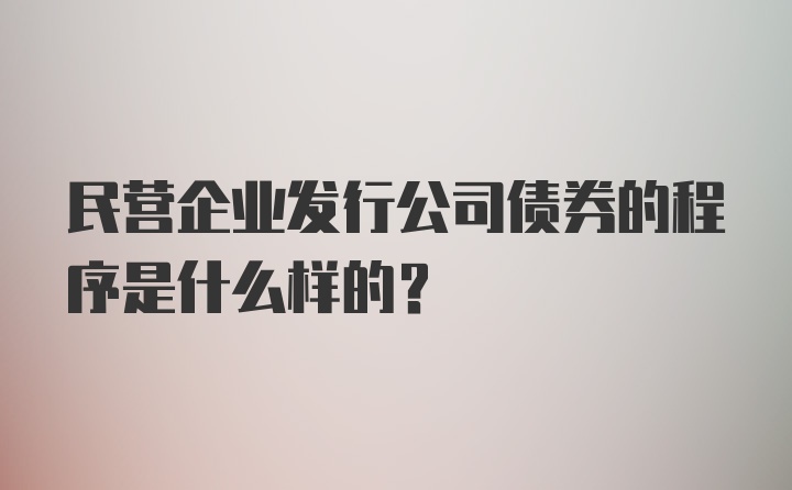 民营企业发行公司债券的程序是什么样的？