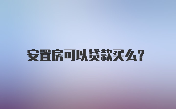 安置房可以贷款买么？