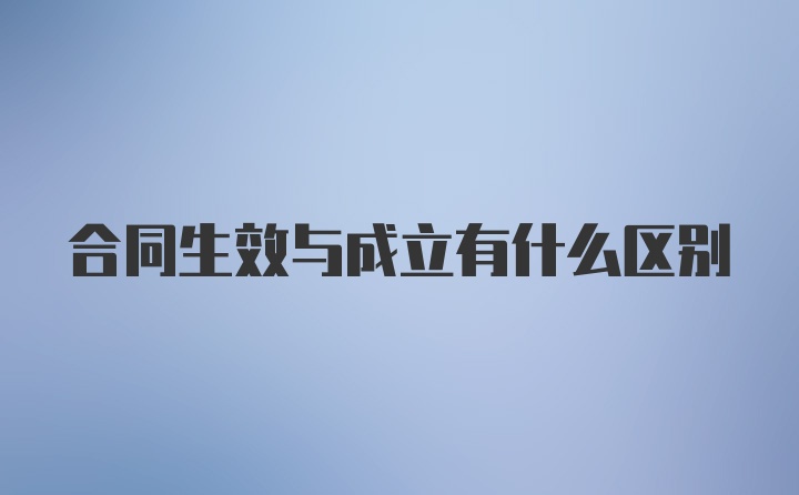 合同生效与成立有什么区别