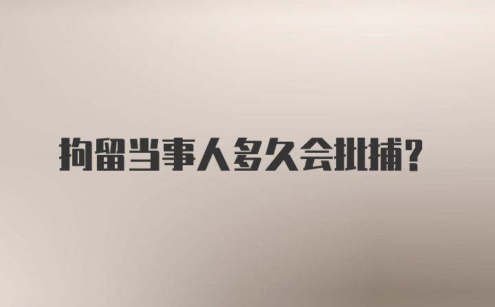 拘留当事人多久会批捕？