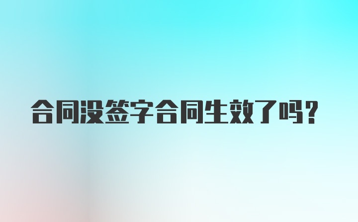 合同没签字合同生效了吗？