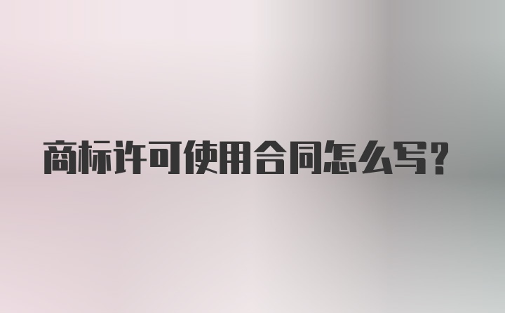 商标许可使用合同怎么写?