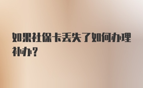 如果社保卡丢失了如何办理补办？