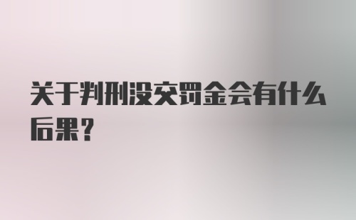 关于判刑没交罚金会有什么后果？