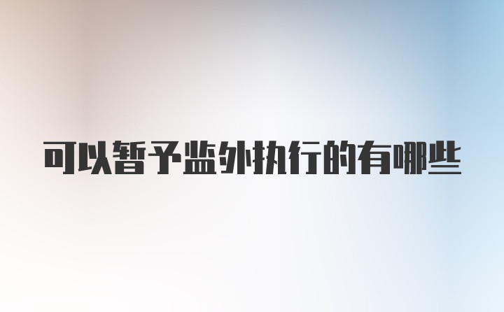 可以暂予监外执行的有哪些