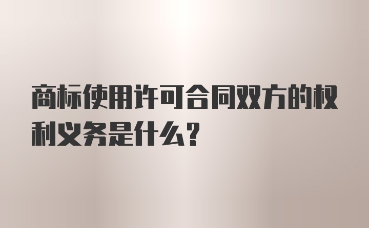 商标使用许可合同双方的权利义务是什么？