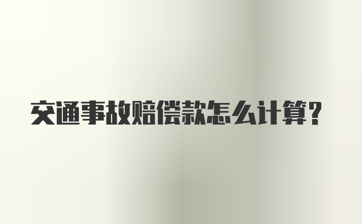 交通事故赔偿款怎么计算？