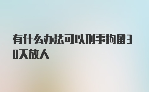 有什么办法可以刑事拘留30天放人