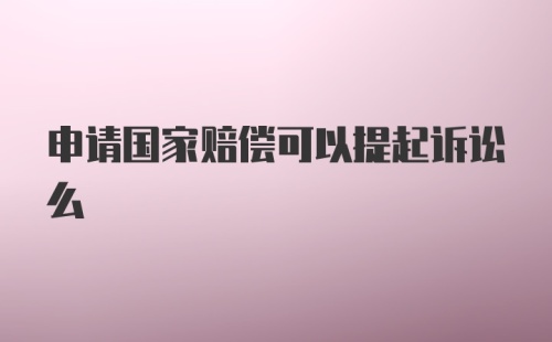 申请国家赔偿可以提起诉讼么