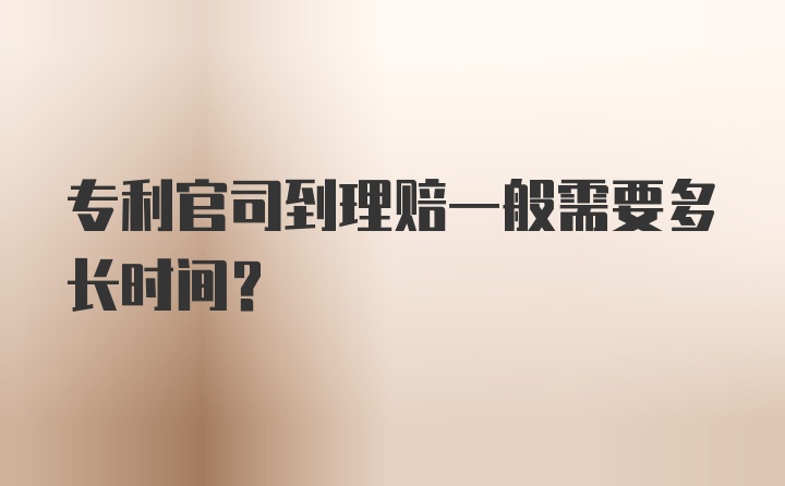 专利官司到理赔一般需要多长时间？