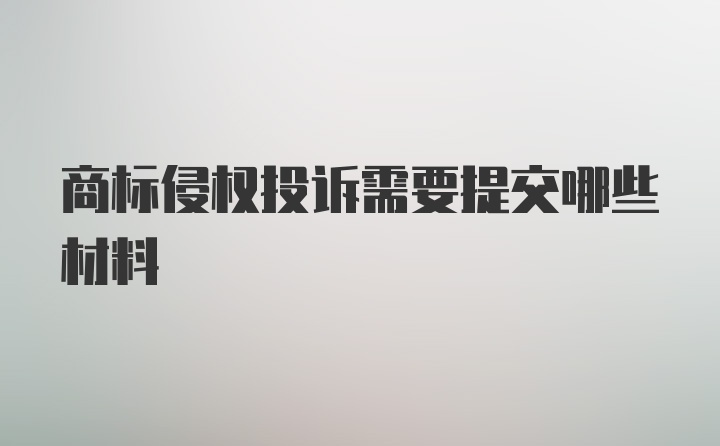 商标侵权投诉需要提交哪些材料