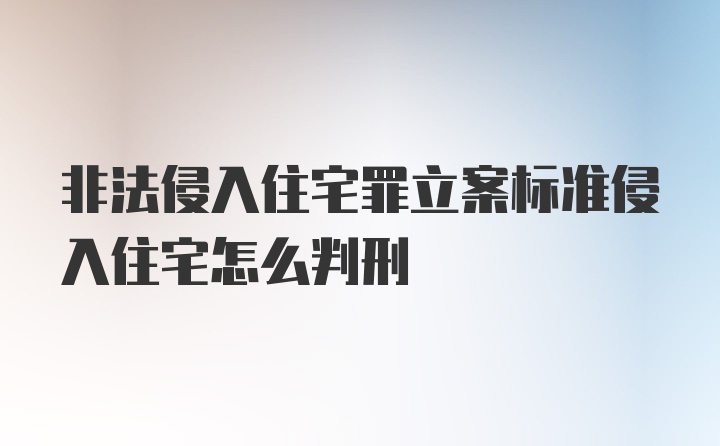 非法侵入住宅罪立案标准侵入住宅怎么判刑