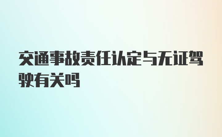 交通事故责任认定与无证驾驶有关吗