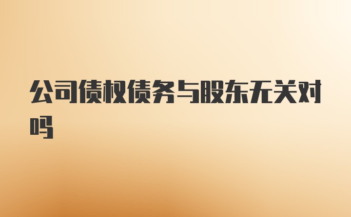 公司债权债务与股东无关对吗
