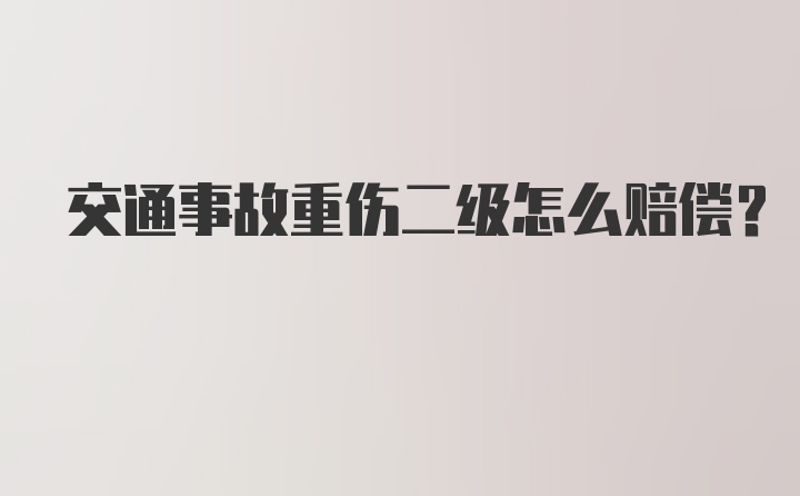 交通事故重伤二级怎么赔偿？