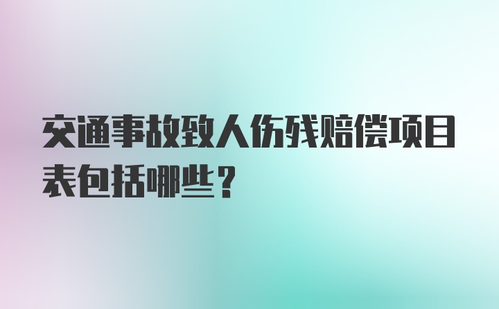 交通事故致人伤残赔偿项目表包括哪些？