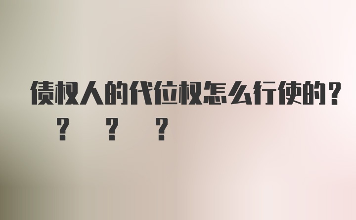 债权人的代位权怎么行使的? ? ? ?