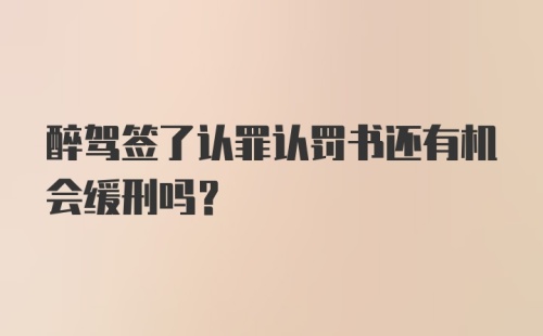 醉驾签了认罪认罚书还有机会缓刑吗？