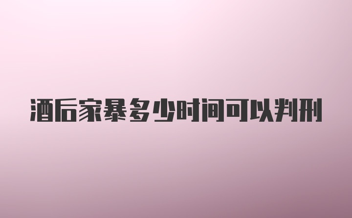 酒后家暴多少时间可以判刑