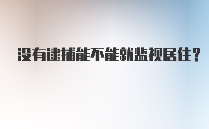 没有逮捕能不能就监视居住？