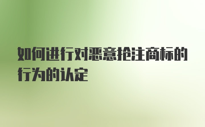 如何进行对恶意抢注商标的行为的认定