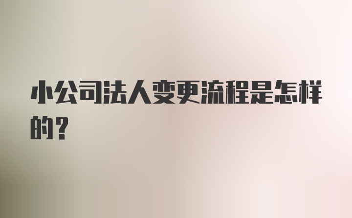 小公司法人变更流程是怎样的？