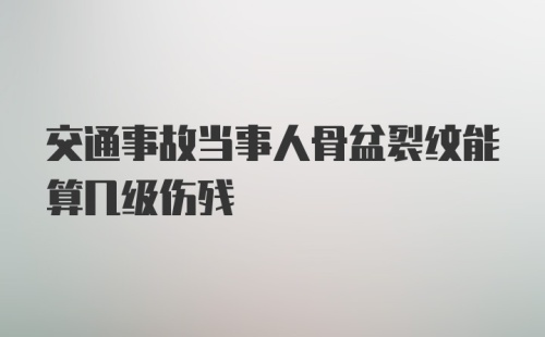 交通事故当事人骨盆裂纹能算几级伤残