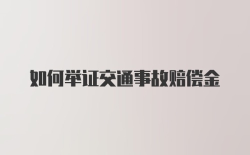 如何举证交通事故赔偿金