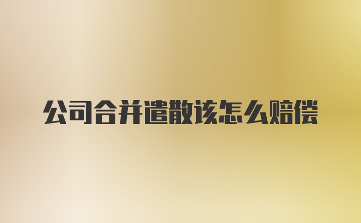 公司合并遣散该怎么赔偿