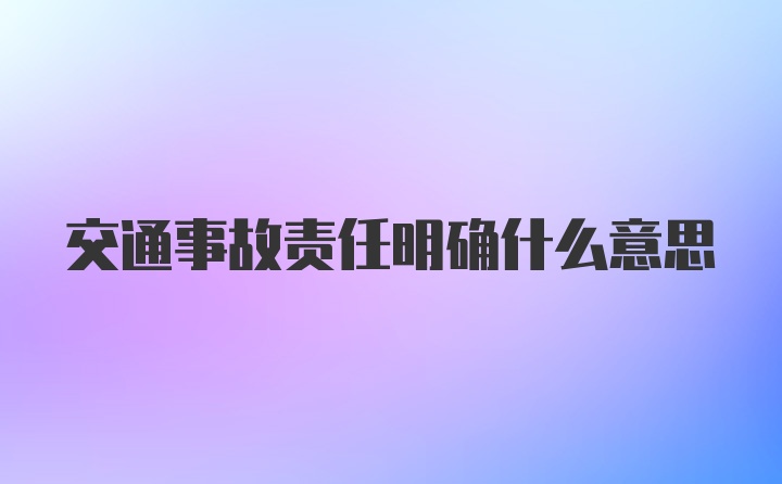 交通事故责任明确什么意思