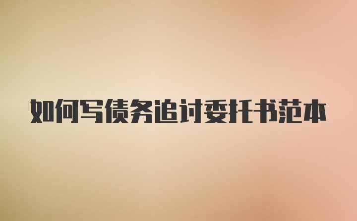 如何写债务追讨委托书范本