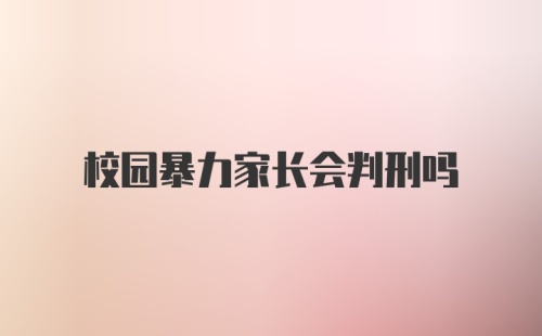 校园暴力家长会判刑吗