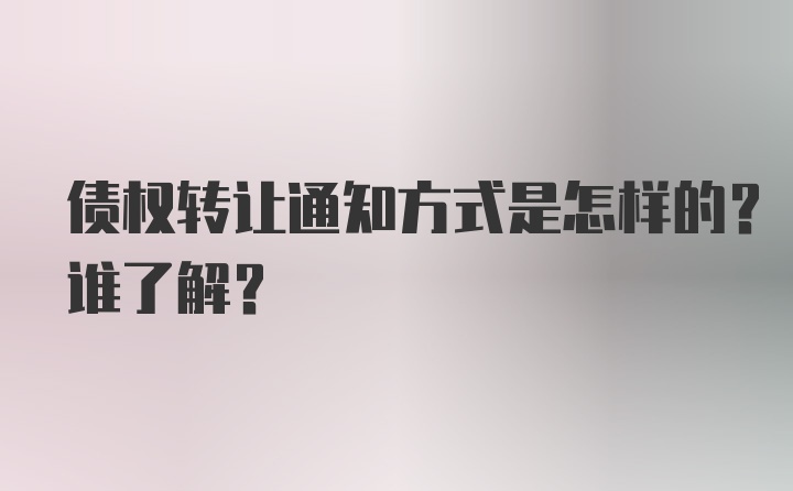 债权转让通知方式是怎样的？谁了解？